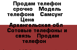 Продам телефон срочно › Модель телефона ­ Самсунг › Цена ­ 6 500 - Архангельская обл. Сотовые телефоны и связь » Продам телефон   